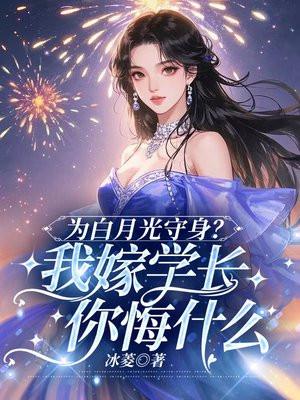 为白月光守身?我嫁学长你悔什么免费阅读