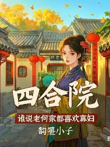 四合院谁说老何家都喜欢寡妇作者韵墨小子主角何二洋