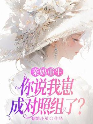 亲妈重生你说我崽成对照组了