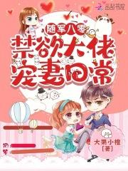 随军八零禁欲大佬宠妻日常 大果小橙