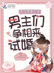 表姑娘要定亲男主们争相来试婚