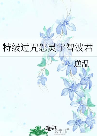 特级过咒怨灵宇智波君笔趣阁