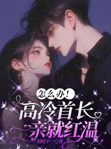 怎么办!高冷首长一亲就红温短剧