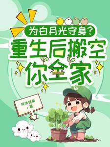 为白月光守身?重生后搬空你全家短剧