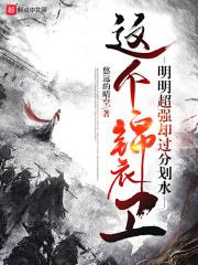 这个锦衣卫明明超强却过分划水TXT全集