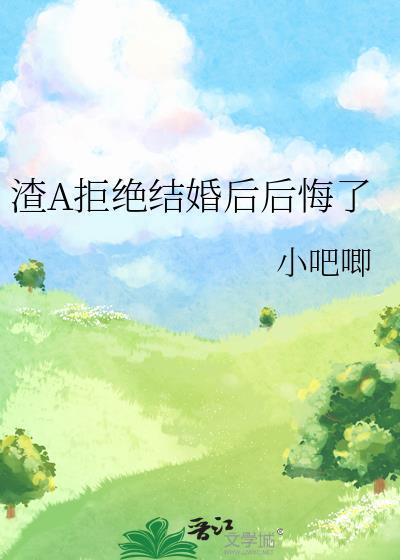 渣a拒绝结婚后后悔了免费阅读