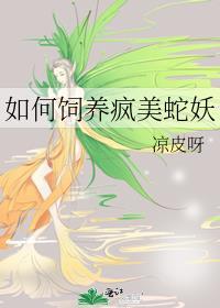 如何饲养疯美蛇妖笔趣阁
