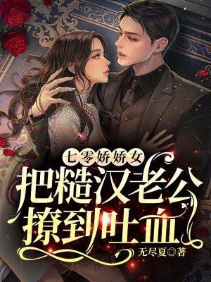 七零娇娇女把糙汉老公撩到吐血 无尽夏