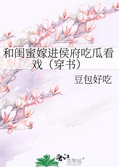 和闺蜜嫁进侯府吃瓜看戏(穿书)TXT