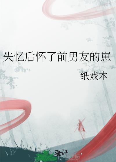 失忆后怀了前男友的崽免费阅读纸戏本