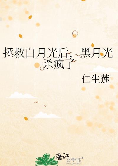 拯救白月光后黑月光杀疯了仁生莲