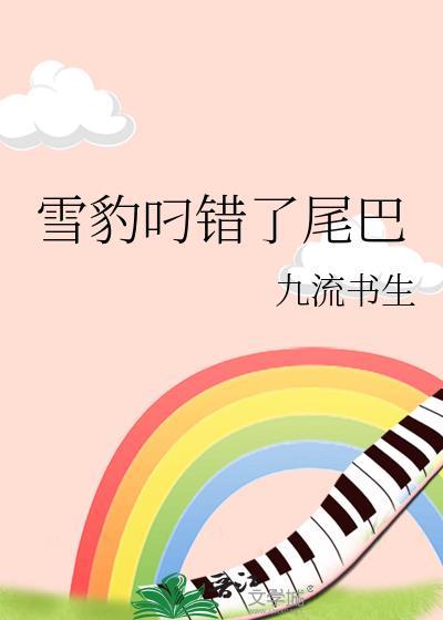 雪豹叼错了尾巴by九流书生番外