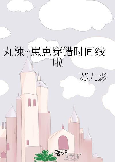 丸辣崽崽穿错时间线啦 番外