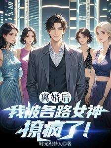 离婚后我被各路女神撩疯了最新章节