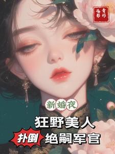 狂野美人扑倒绝嗣军官TXT