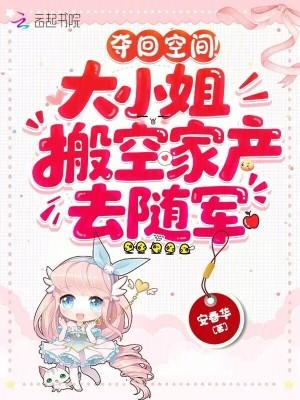 夺回空间!大小姐搬空家产去随军 笔趣阁