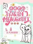 卡皮巴拉穿成豪门炮灰后爆红txt
