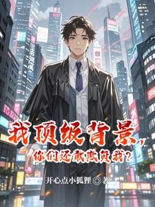 我顶级背景你们还敢欺负我免费