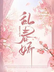 乱春娇by萝卜皮最新章节更新内容