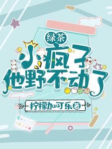 绿茶小疯子他野不动了TXT