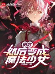 然后变成魔法少女笔趣阁无弹窗最新章节