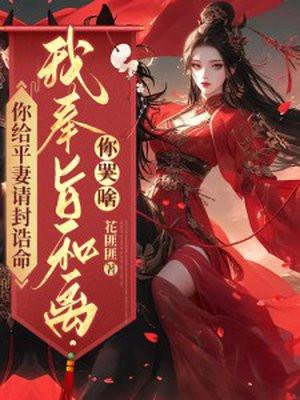 你给平妻请封诰命我奉旨和离你哭啥