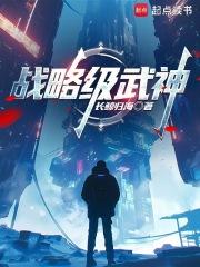 战略级武神全文阅读笔趣阁 战略级武神全文阅读笔趣阁