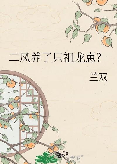 二凤养了只祖龙崽 兰双