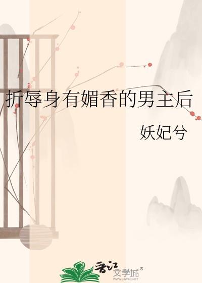 折辱身有媚香的男主后妖兮妃笔趣阁