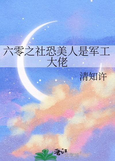 六零之社恐美人是军工大佬晋江