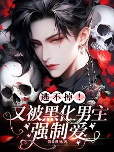 逃不掉!又被黑化男主强制爱第1 章 黑化孽徒强制爱