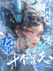 恶雌凶猛玩转十个兽夫免费