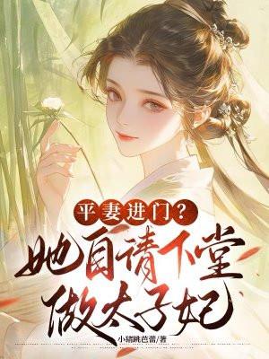 平妻进门?她自请下堂做太子妃 小猪跳芭蕾